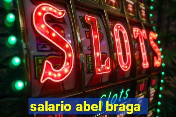 salario abel braga